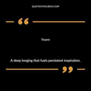 Yearn A deep longing that fuels persistent inspiration.