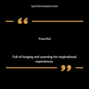 Yearnful Full of longing and yearning for inspirational experiences.