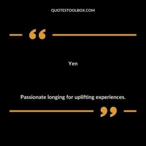Yen Passionate longing for uplifting experiences.