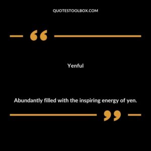Yenful Abundantly filled with the inspiring energy of yen.