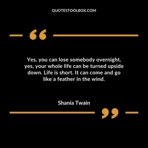 Yes you can lose somebody overnight yes your whole life can be turned upside down. Life is short. It can come and go like a feather in the wind.