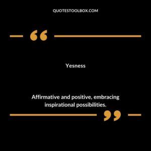 Yesness Affirmative and positive embracing inspirational possibilities.
