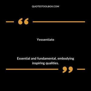 Yessentiate Essential and fundamental embodying inspiring qualities.