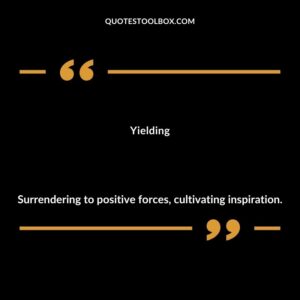 Yielding Surrendering to positive forces cultivating inspiration.