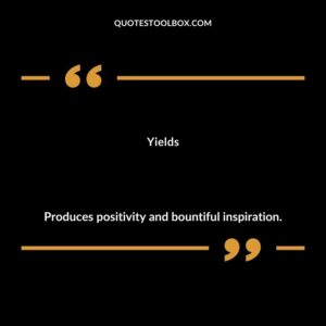 Yields Produces positivity and bountiful inspiration.