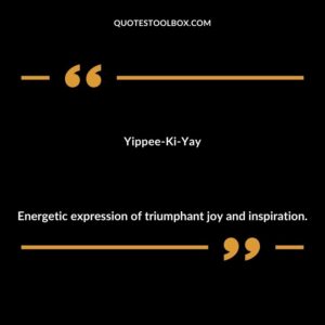 Yippee Ki Yay Energetic expression of triumphant joy and inspiration.