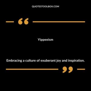 Yippeeism Embracing a culture of exuberant joy and inspiration.