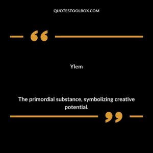 Ylem The primordial substance symbolizing creative potential.