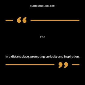 Yon In a distant place prompting curiosity and inspiration.