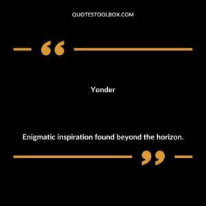 Yonder Enigmatic inspiration found beyond the horizon.