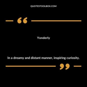 Yonderly In a dreamy and distant manner inspiring curiosity.