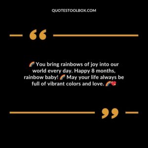 You bring rainbows of joy into our world every day. Happy 8 months rainbow baby! May your life always be full of vibrant colors and love.