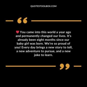 You came into this world a year ago and permanently changed our lives. It’s already been eight months since our baby girl was born. We’re so proud of you! Every day brings a new story to tell, a new