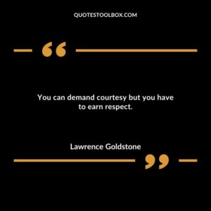 You can demand courtesy but you have to earn respect.