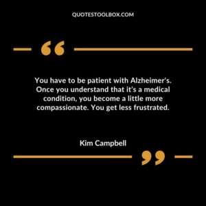 You have to be patient with Alzheimers. Once you understand that its a medical condition you become a little more compassionate. You get less frustrated.