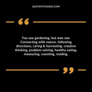 You see gardening but wee see Connecting with nature following directions caring & harvesting creative thinking problem solving healthy eating measuring counting reading.