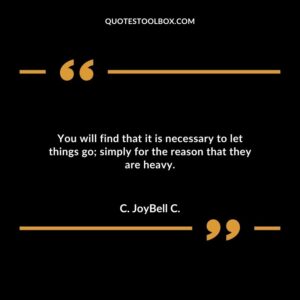 You will find that it is necessary to let things go simply for the reason that they are heavy.
