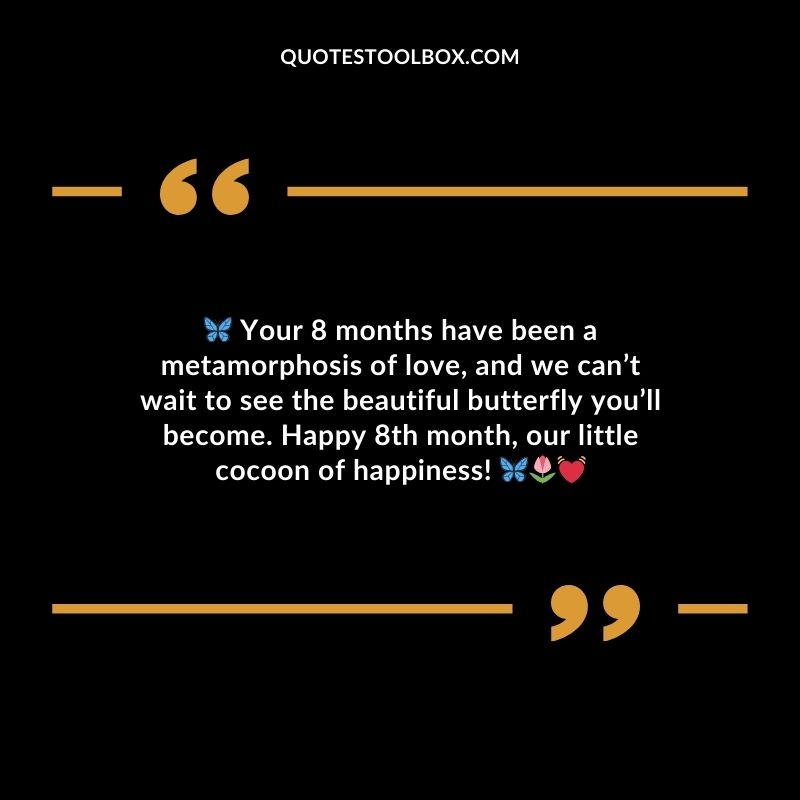 Your 8 months have been a metamorphosis of love and we cant wait to see the beautiful butterfly youll become. Happy 8th month our little cocoon of happiness!