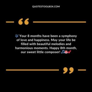 Your 8 months have been a symphony of love and happiness. May your life be filled with beautiful melodies and harmonious moments. Happy 8th month our sweet little composer!