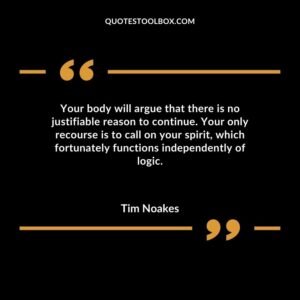 Your body will argue that there is no justifiable reason to continue. Your only recourse is to call on your spirit which fortunately functions independently of logic.