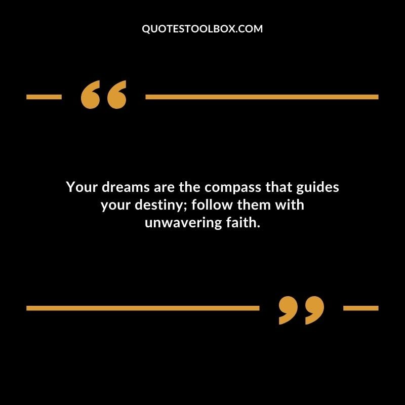 Your dreams are the compass that guides your destiny follow them with unwavering faith. Your dreams are the compass that guides your destiny follow them with unwavering faith.