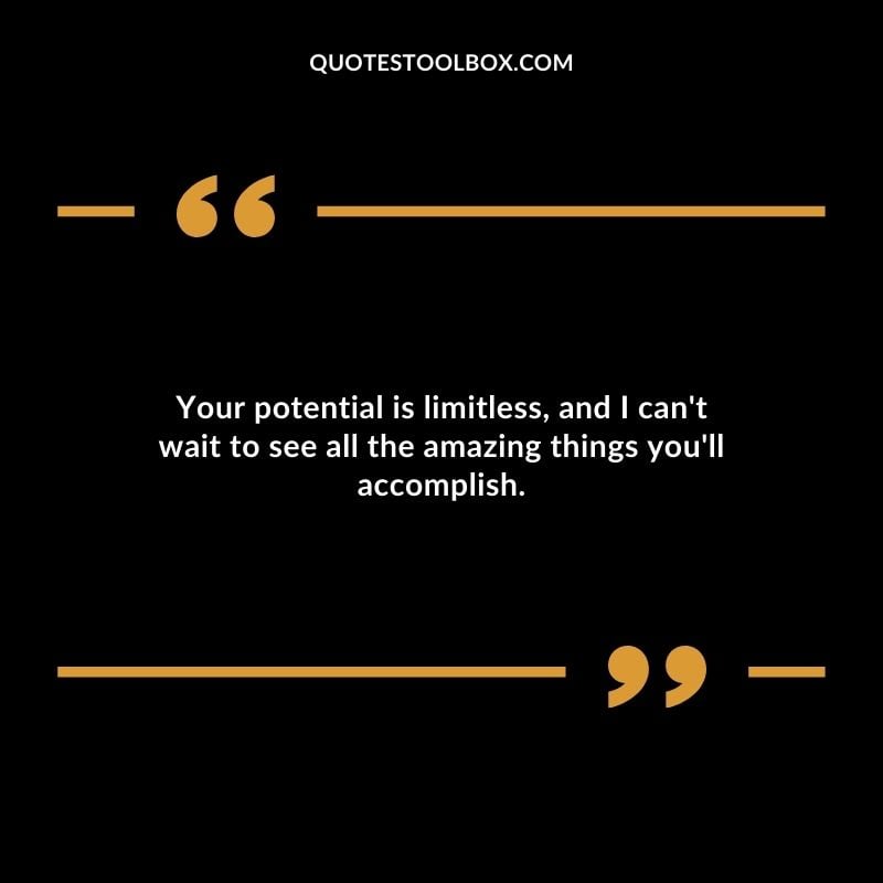 Your potential is limitless and I cant wait to see all the amazing things youll accomplish. Your potential is limitless and I cant wait to see all the amazing things youll accomplish.