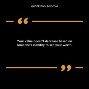 Your value doesnt decrease based on someones inability to see your worth.