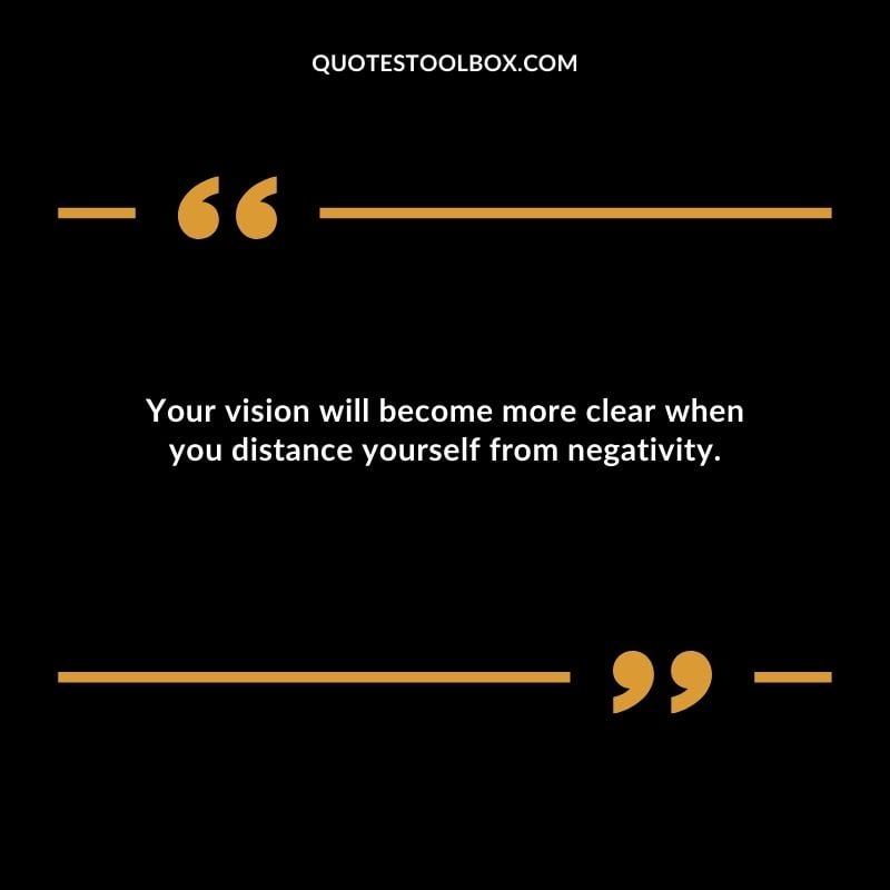 Your vision will become more clear when you distance yourself from negativity.
