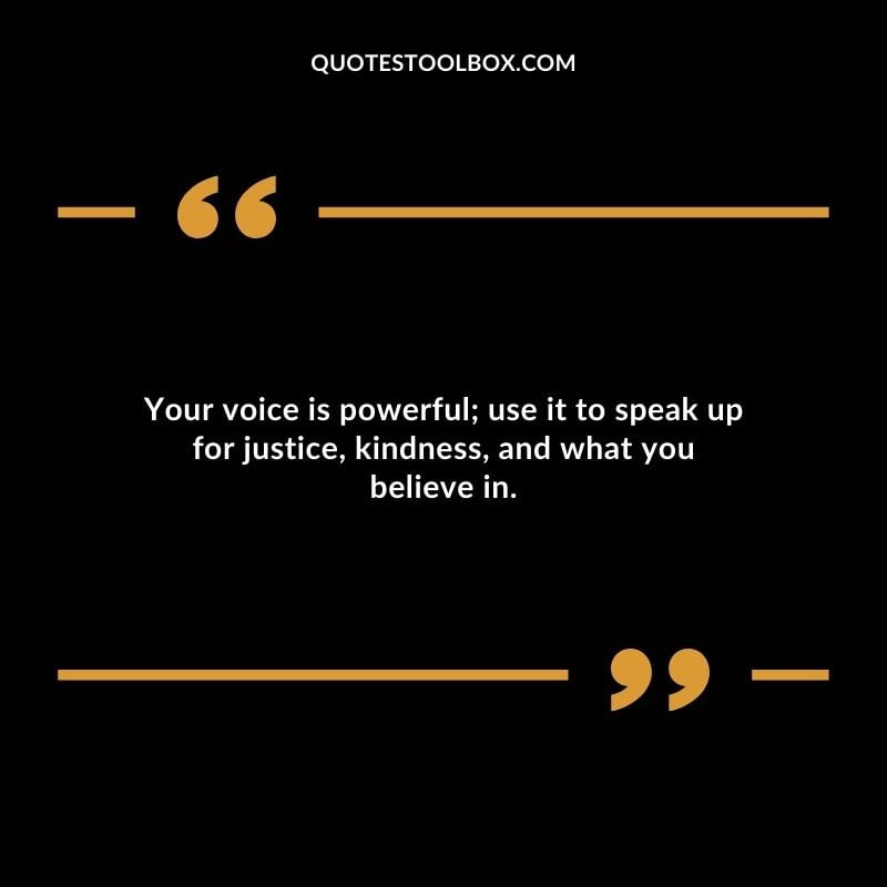 Your voice is powerful use it to speak up for justice kindness and what you believe in.