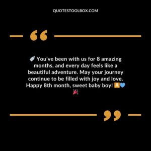 Youve been with us for 8 amazing months and every day feels like a beautiful adventure. May your journey continue to be filled with joy and love. Happy 8th month sweet baby boy!
