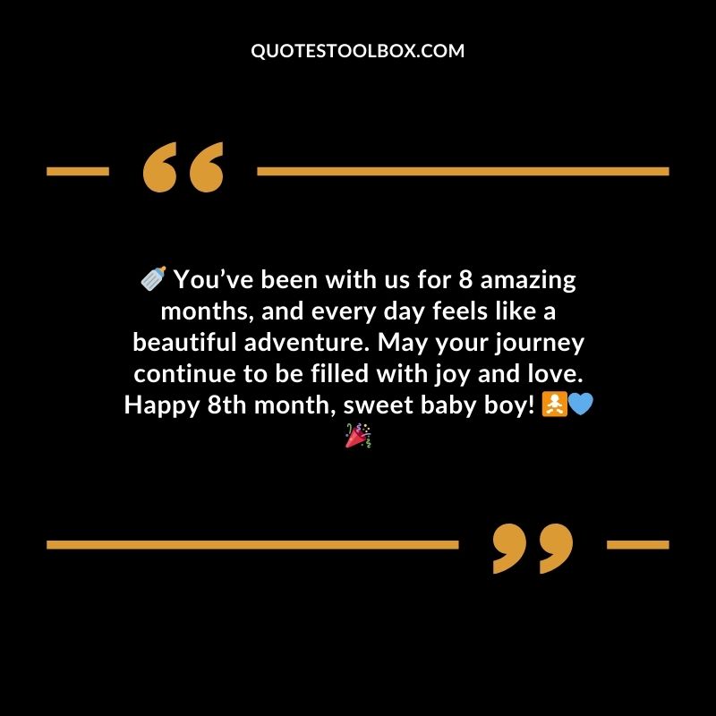 Youve been with us for 8 amazing months and every day feels like a beautiful adventure. May your journey continue to be filled with joy and love. Happy 8th month sweet baby boy!