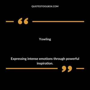 Yowling Expressing intense emotions through powerful inspiration.