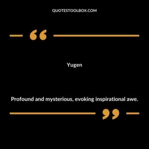 Yugen Profound and mysterious evoking inspirational awe.