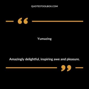 Yumazing Amazingly delightful inspiring awe and pleasure.