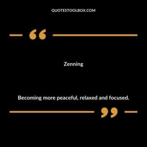Zenning Becoming more peaceful relaxed and focused.