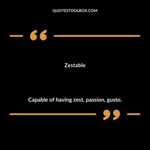 Zestable Capable of having zest passion gusto.
