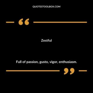 Zestful Full of passion gusto vigor enthusiasm.