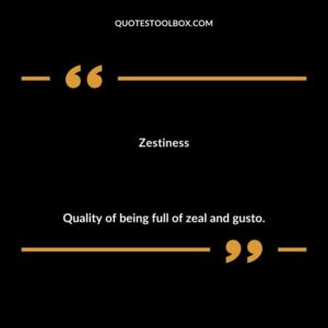 Zestiness Quality of being full of zeal and gusto.