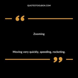 Zooming Moving very quickly speeding rocketing.