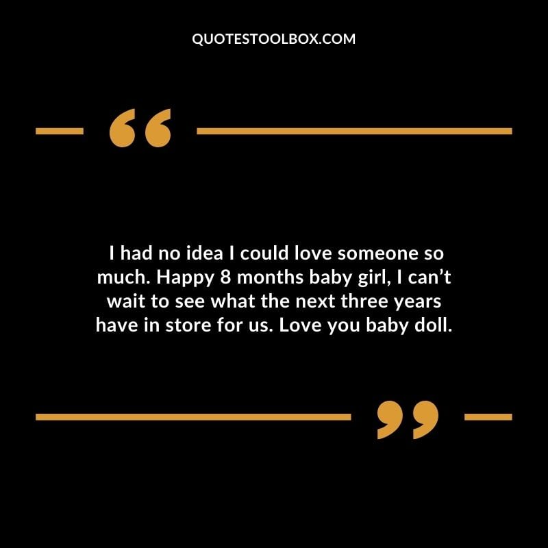 �I had no idea I could love someone so much. Happy 8 months baby girl I cant wait to see what the next three years have in store for us. Love you baby doll.