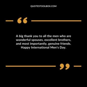 A big thank you to all the men who are wonderful spouses excellent brothers and most importantly genuine friends. Happy International Mens Day.
