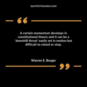 A certain momentum develops in constitutional theory and it can be a downhill thrust easily set in motion but difficult to retard or stop.