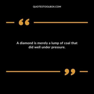 A diamond is merely a lump of coal that did well under pressure.