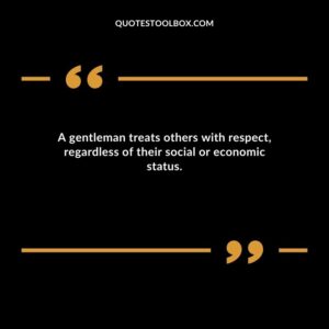 A gentleman treats others with respect regardless of their social or economic status.