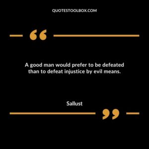 A good man would prefer to be defeated than to defeat injustice by evil means.