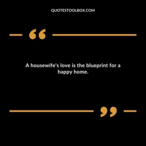 A housewifes love is the blueprint for a happy home.