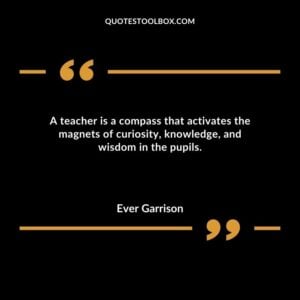 A teacher is a compass that activates the magnets of curiosity knowledge and wisdom in the pupils.