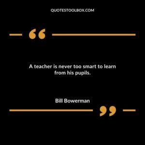 A teacher is never too smart to learn from his pupils.