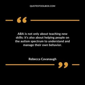 ABA is not only about teaching new skills its also about helping people on the autism spectrum to understand and manage their own behavior.