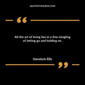 All the art of living lies in a fine mingling of letting go and holding on.
